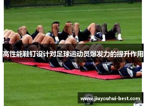 高性能鞋钉设计对足球运动员爆发力的提升作用